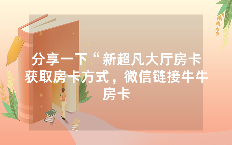 分享一下“新超凡大厅房卡获取房卡方式，微信链接牛牛房卡