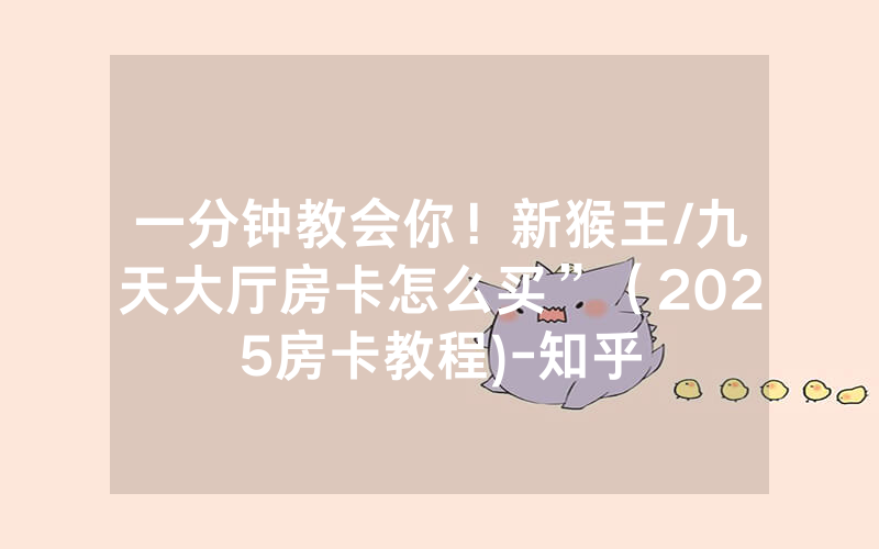 一分钟教会你！新猴王/九天大厅房卡怎么买”（2025房卡教程)-知乎