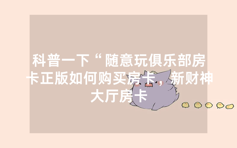 科普一下“随意玩俱乐部房卡正版如何购买房卡，新财神大厅房卡
