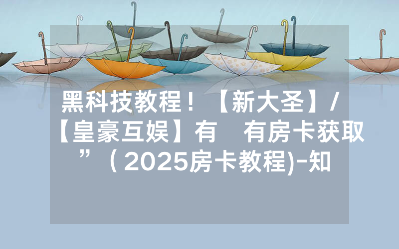 黑科技教程！【新大圣】/【皇豪互娱】有沒有房卡获取”（2025房卡教程)-知乎