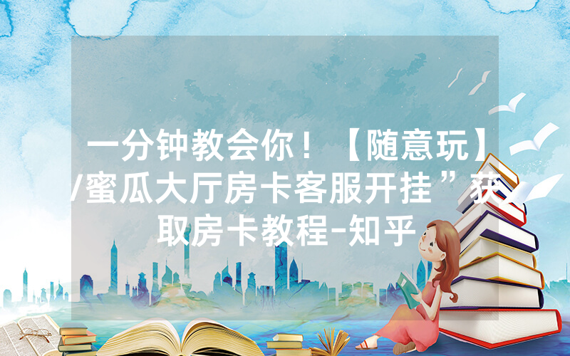 一分钟教会你！【随意玩】/蜜瓜大厅房卡客服开挂”获取房卡教程-知乎