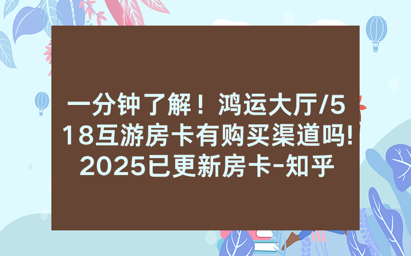 一分钟了解！鸿运大厅/518互游房卡有购买渠道吗!2025已更新房卡-知乎