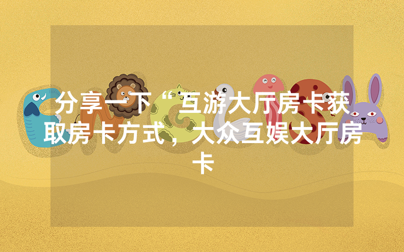 分享一下“互游大厅房卡获取房卡方式，大众互娱大厅房卡