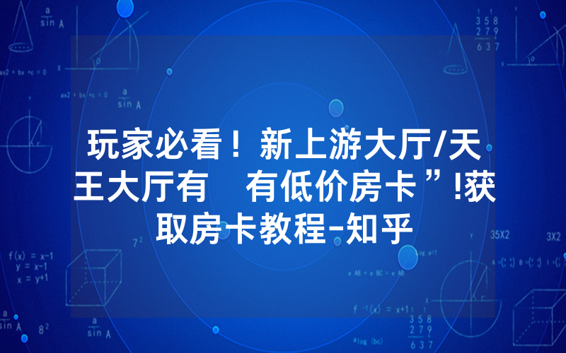 玩家必看！新上游大厅/天王大厅有沒有低价房卡”!获取房卡教程-知乎