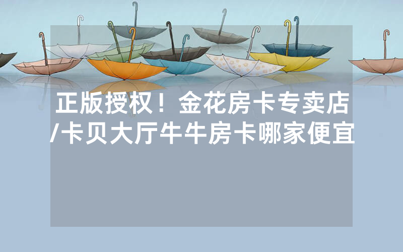 正版授权！金花房卡专卖店/卡贝大厅牛牛房卡哪家便宜