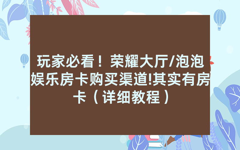 玩家必看！荣耀大厅/泡泡娱乐房卡购买渠道!其实有房卡（详细教程）