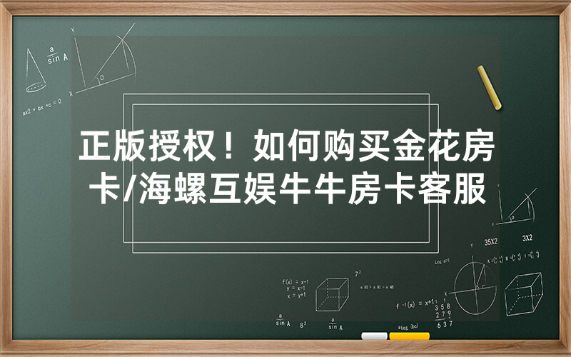 正版授权！如何购买金花房卡/海螺互娱牛牛房卡客服