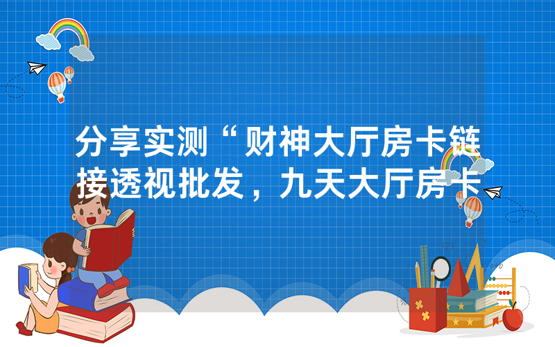分享实测“财神大厅房卡链接透视批发，九天大厅房卡