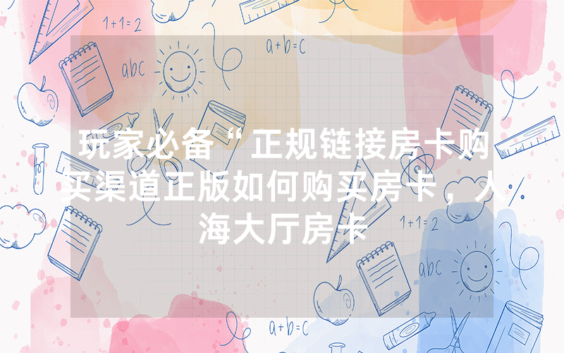 玩家必备“正规链接房卡购买渠道正版如何购买房卡，人海大厅房卡