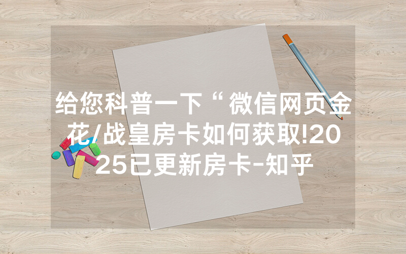 给您科普一下“微信网页金花/战皇房卡如何获取!2025已更新房卡-知乎