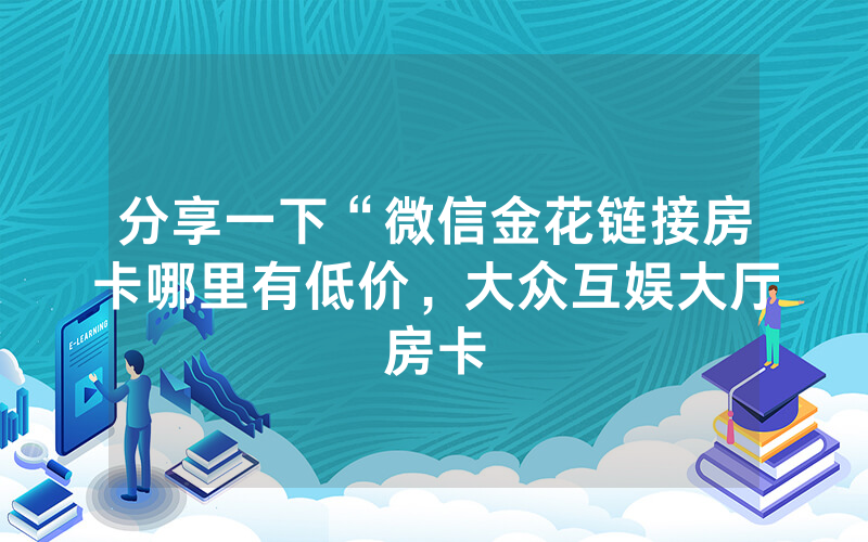 分享一下“微信金花链接房卡哪里有低价，大众互娱大厅房卡