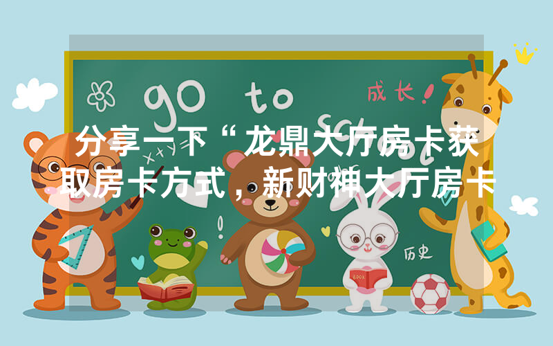 分享一下“龙鼎大厅房卡获取房卡方式，新财神大厅房卡