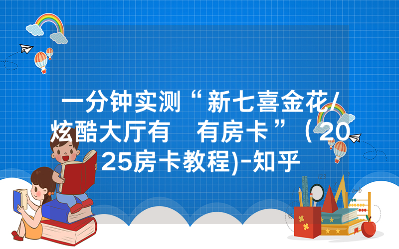 一分钟实测“新七喜金花/炫酷大厅有沒有房卡”（2025房卡教程)-知乎