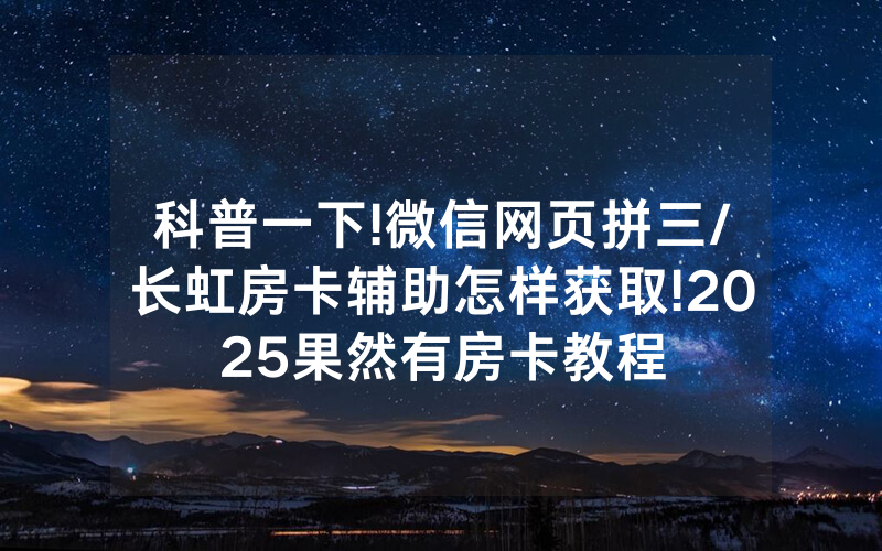 科普一下!微信网页拼三/长虹房卡辅助怎样获取!2025果然有房卡教程