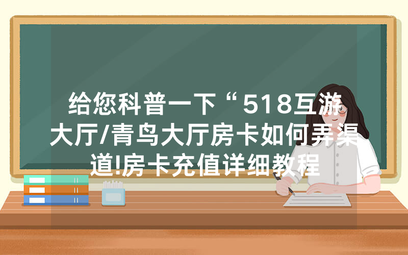 给您科普一下“518互游大厅/青鸟大厅房卡如何弄渠道!房卡充值详细教程