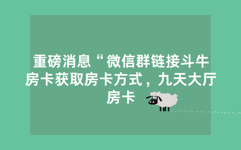 重磅消息“微信群链接斗牛房卡获取房卡方式，九天大厅房卡