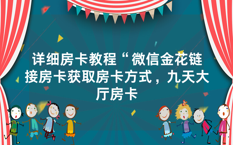 详细房卡教程“微信金花链接房卡获取房卡方式，九天大厅房卡