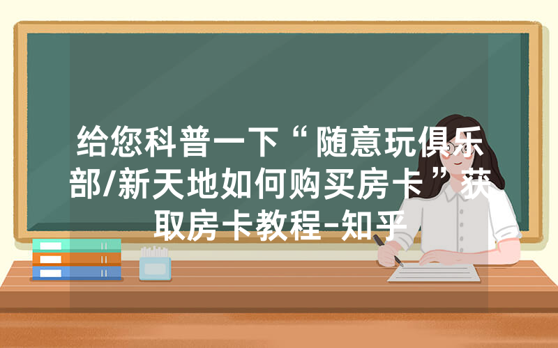 给您科普一下“随意玩俱乐部/新天地如何购买房卡”获取房卡教程-知乎