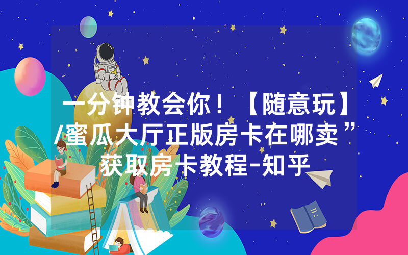一分钟教会你！【随意玩】/蜜瓜大厅正版房卡在哪卖”获取房卡教程-知乎