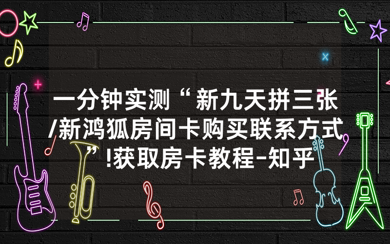 一分钟实测“新九天拼三张/新鸿狐房间卡购买联系方式”!获取房卡教程-知乎