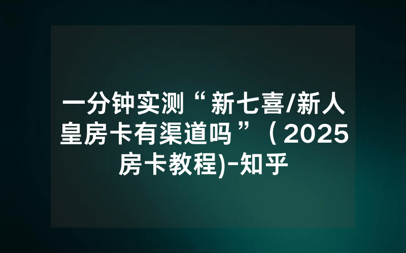 一分钟实测“新七喜/新人皇房卡有渠道吗”（2025房卡教程)-知乎