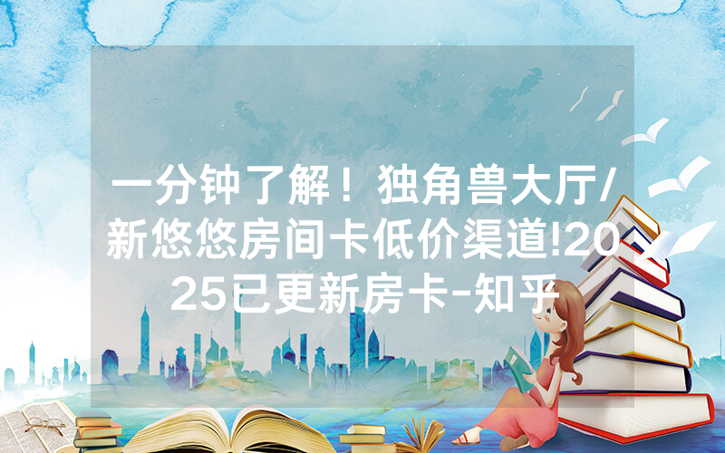 一分钟了解！独角兽大厅/新悠悠房间卡低价渠道!2025已更新房卡-知乎
