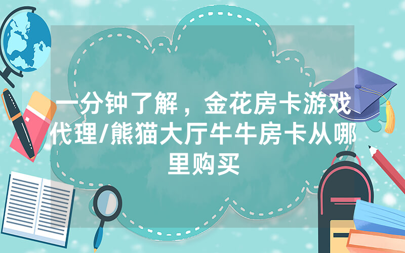 一分钟了解，金花房卡游戏代理/熊猫大厅牛牛房卡从哪里购买