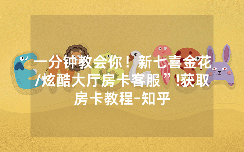 一分钟教会你！新七喜金花/炫酷大厅房卡客服”!获取房卡教程-知乎