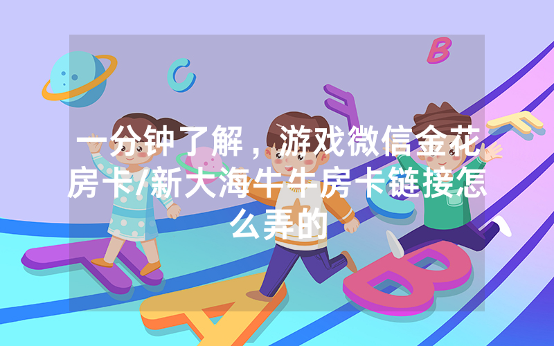 一分钟了解，游戏微信金花房卡/新大海牛牛房卡链接怎么弄的