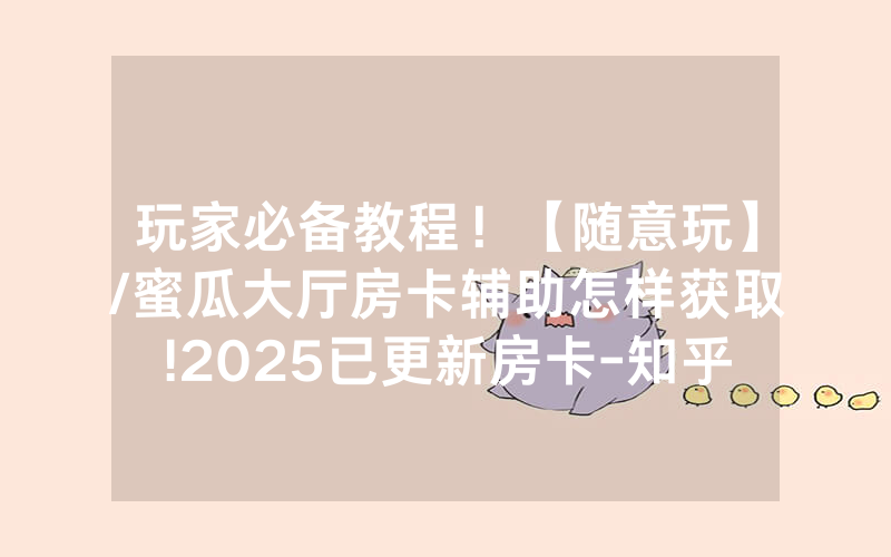 玩家必备教程！【随意玩】/蜜瓜大厅房卡辅助怎样获取!2025已更新房卡-知乎