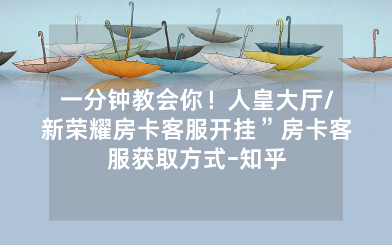 一分钟教会你！人皇大厅/新荣耀房卡客服开挂”房卡客服获取方式-知乎