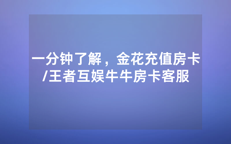 一分钟了解，金花充值房卡/王者互娱牛牛房卡客服