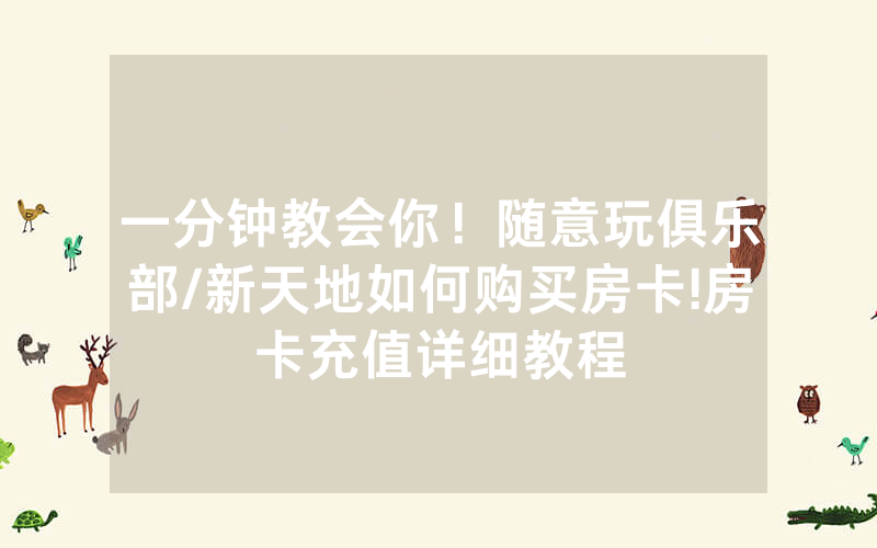 一分钟教会你！随意玩俱乐部/新天地如何购买房卡!房卡充值详细教程