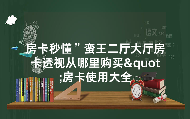 房卡秒懂”蛮王二厅大厅房卡透视从哪里购买"房卡使用大全