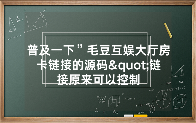 普及一下”毛豆互娱大厅房卡链接的源码"链接原来可以控制
