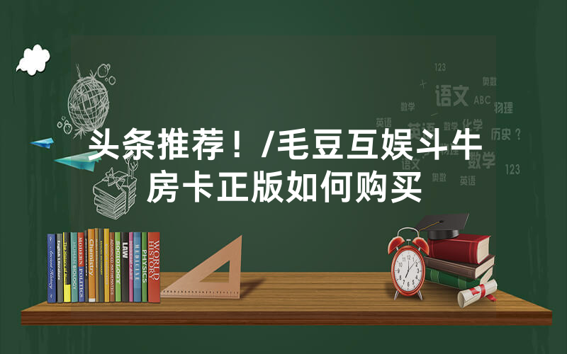 头条推荐！/毛豆互娱斗牛房卡正版如何购买