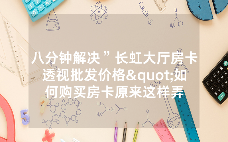 八分钟解决”长虹大厅房卡透视批发价格"如何购买房卡原来这样弄