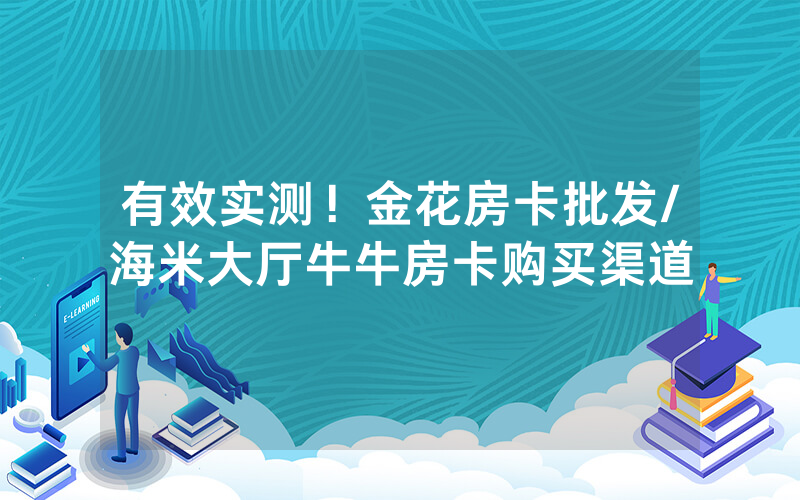 有效实测！金花房卡批发/海米大厅牛牛房卡购买渠道