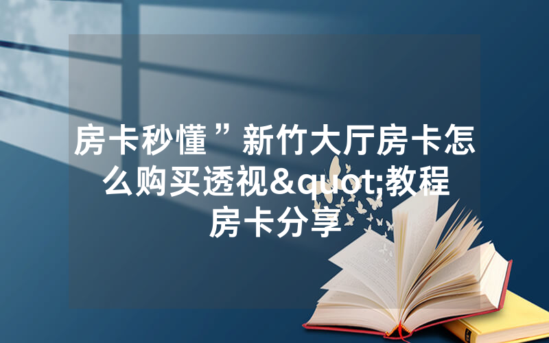房卡秒懂”新竹大厅房卡怎么购买透视"教程房卡分享