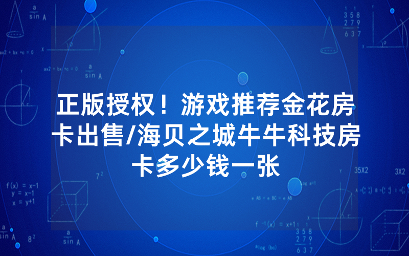 正版授权！游戏推荐金花房卡出售/海贝之城牛牛科技房卡多少钱一张