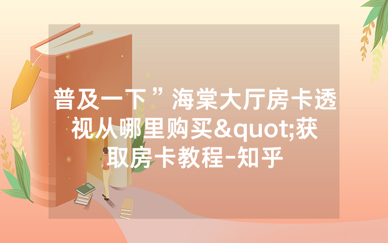 普及一下”海棠大厅房卡透视从哪里购买"获取房卡教程-知乎