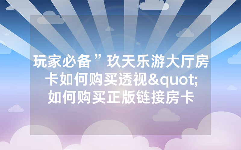 玩家必备”玖天乐游大厅房卡如何购买透视"如何购买正版链接房卡