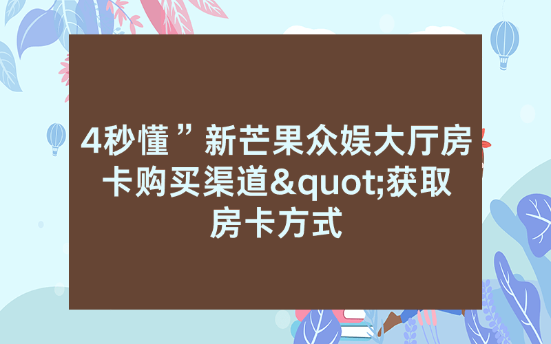 4秒懂”新芒果众娱大厅房卡购买渠道"获取房卡方式