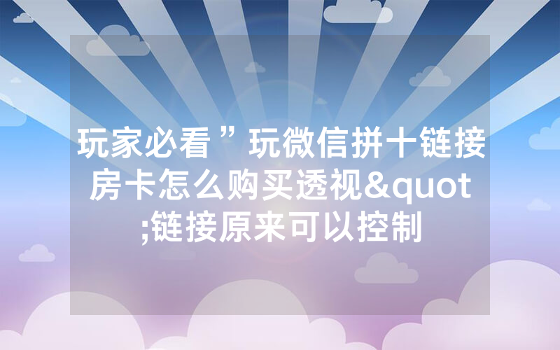 玩家必看”玩微信拼十链接房卡怎么购买透视"链接原来可以控制
