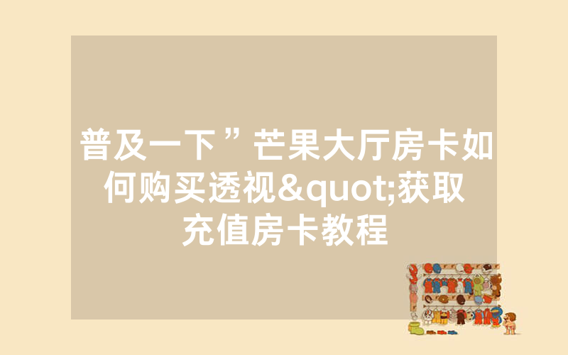 普及一下”芒果大厅房卡如何购买透视"获取充值房卡教程