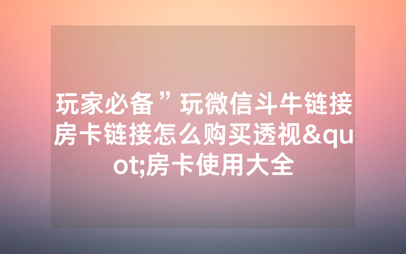 玩家必备”玩微信斗牛链接房卡链接怎么购买透视"房卡使用大全