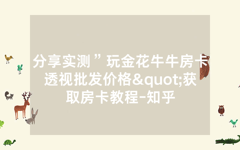分享实测”玩金花牛牛房卡透视批发价格"获取房卡教程-知乎