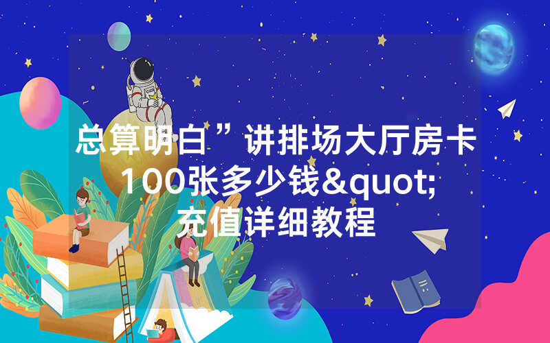 总算明白”讲排场大厅房卡100张多少钱"充值详细教程