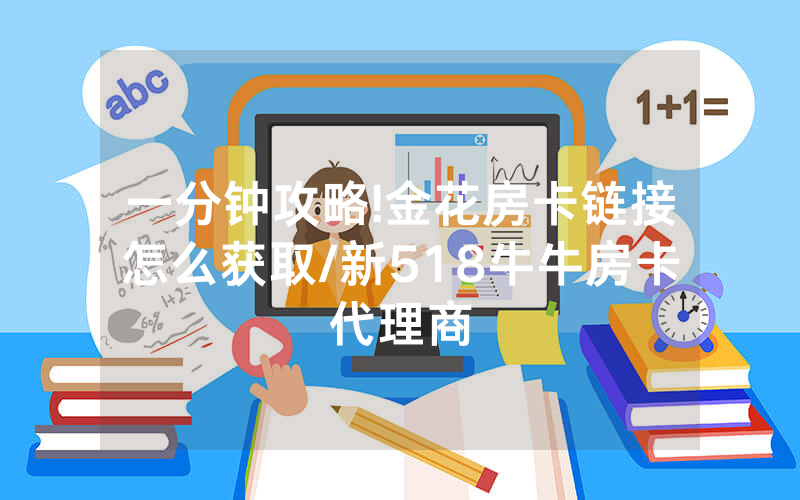 一分钟攻略!金花房卡链接怎么获取/新518牛牛房卡代理商