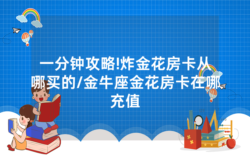 一分钟攻略!炸金花房卡从哪买的/金牛座金花房卡在哪充值